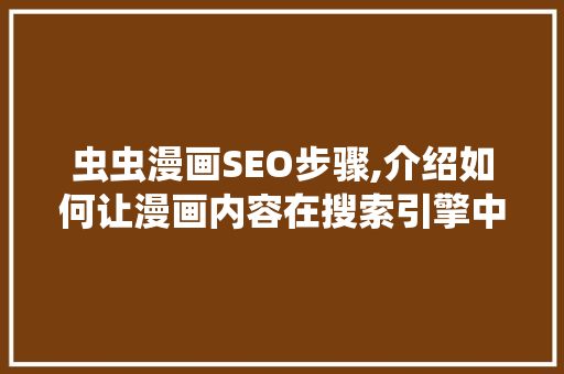 虫虫漫画SEO步骤,介绍如何让漫画内容在搜索引擎中脱颖而出