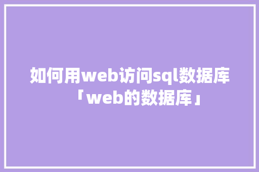 如何用web访问sql数据库「web的数据库」 如何用web访问sql数据库「web的数据库」 WordPress教程