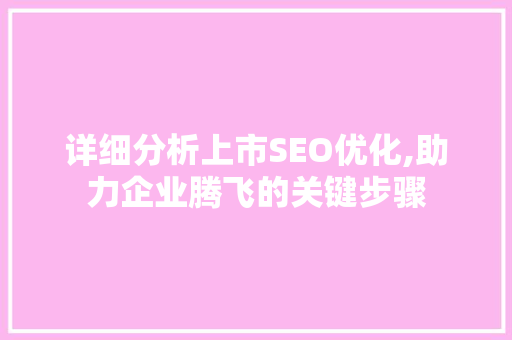 详细分析上市SEO优化,助力企业腾飞的关键步骤