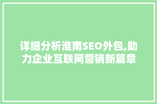 详细分析淮南SEO外包,助力企业互联网营销新篇章