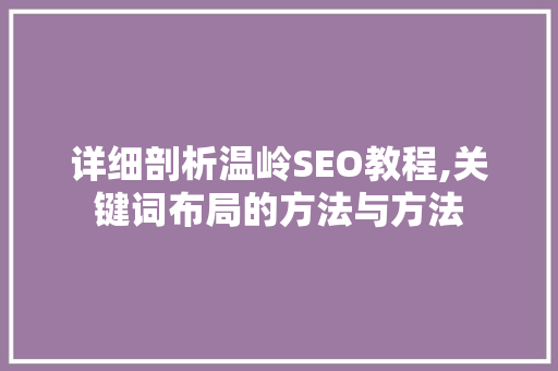 详细剖析温岭SEO教程,关键词布局的方法与方法
