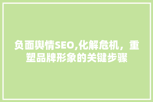 负面舆情SEO,化解危机，重塑品牌形象的关键步骤