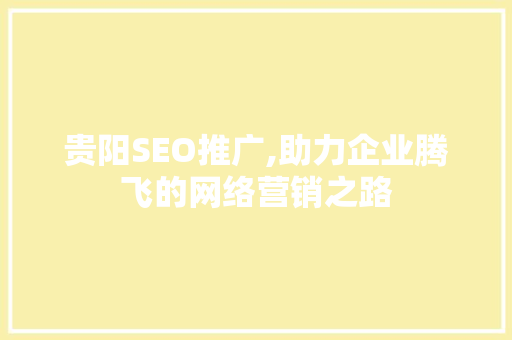贵阳SEO推广,助力企业腾飞的网络营销之路