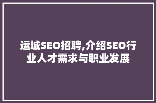 运城SEO招聘,介绍SEO行业人才需求与职业发展