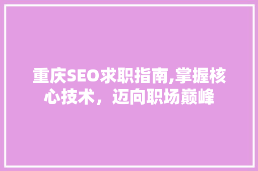 重庆SEO求职指南,掌握核心技术，迈向职场巅峰