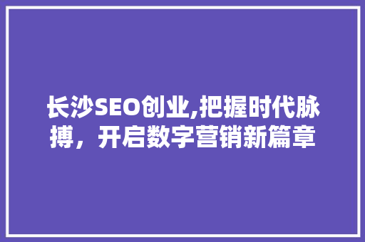 长沙SEO创业,把握时代脉搏，开启数字营销新篇章
