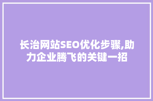 长治网站SEO优化步骤,助力企业腾飞的关键一招
