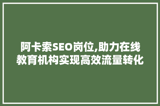 阿卡索SEO岗位,助力在线教育机构实现高效流量转化