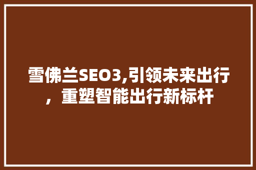 雪佛兰SEO3,引领未来出行，重塑智能出行新标杆