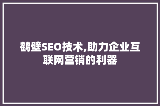 鹤壁SEO技术,助力企业互联网营销的利器