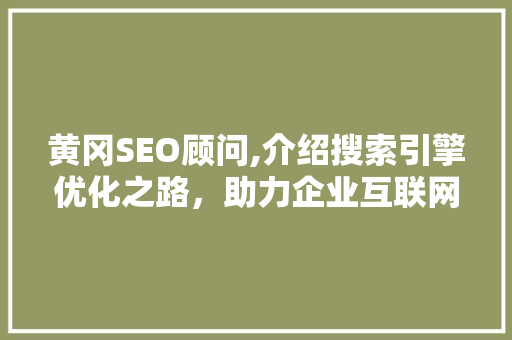 黄冈SEO顾问,介绍搜索引擎优化之路，助力企业互联网营销腾飞