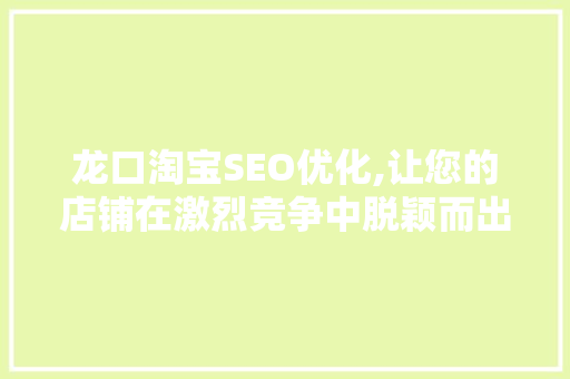 龙口淘宝SEO优化,让您的店铺在激烈竞争中脱颖而出