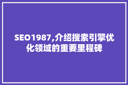 SEO1987,介绍搜索引擎优化领域的重要里程碑