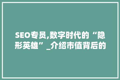 SEO专员,数字时代的“隐形英雄”_介绍市值背后的秘密