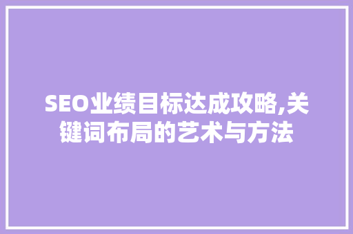 SEO业绩目标达成攻略,关键词布局的艺术与方法