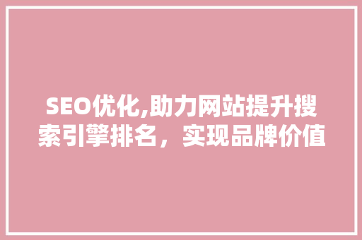 SEO优化,助力网站提升搜索引擎排名，实现品牌价值最大化