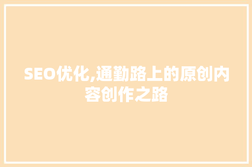 SEO优化,通勤路上的原创内容创作之路