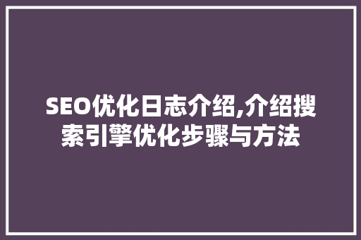 SEO优化日志介绍,介绍搜索引擎优化步骤与方法
