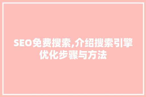 SEO免费搜索,介绍搜索引擎优化步骤与方法
