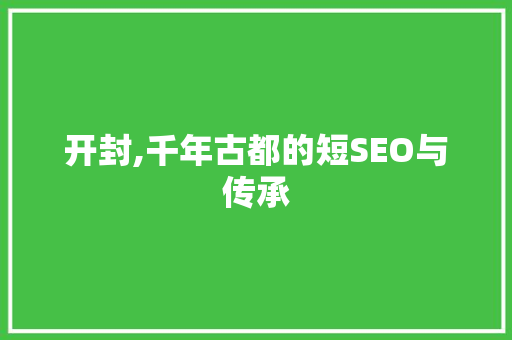 开封,千年古都的短SEO与传承