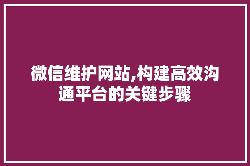 微信维护网站,构建高效沟通平台的关键步骤