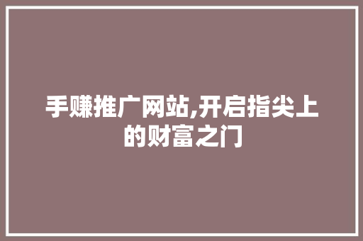 手赚推广网站,开启指尖上的财富之门