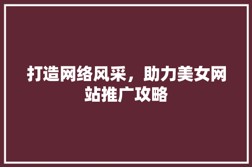 打造网络风采，助力美女网站推广攻略