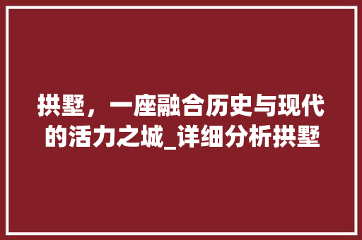 拱墅，一座融合历史与现代的活力之城_详细分析拱墅网站推广步骤