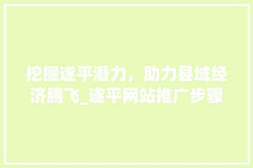 挖掘遂平潜力，助力县域经济腾飞_遂平网站推广步骤详细分析