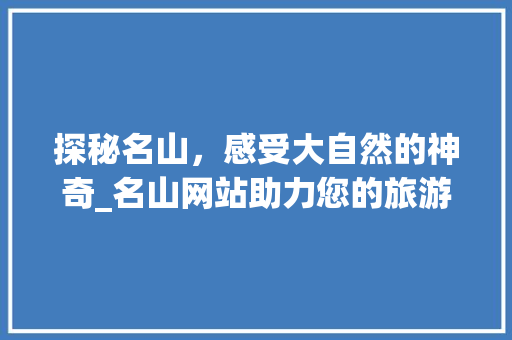 探秘名山，感受大自然的神奇_名山网站助力您的旅游体验