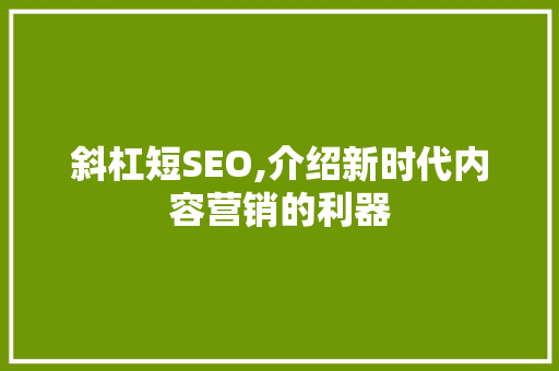 斜杠短SEO,介绍新时代内容营销的利器
