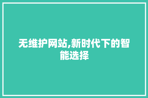 无维护网站,新时代下的智能选择