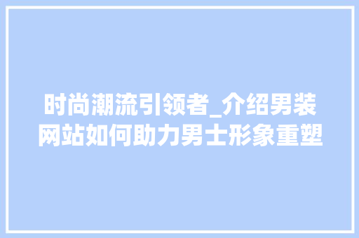 时尚潮流引领者_介绍男装网站如何助力男士形象重塑