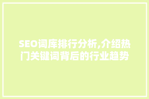 SEO词库排行分析,介绍热门关键词背后的行业趋势 SEO词库排行分析,介绍热门关键词背后的行业趋势 Web前端