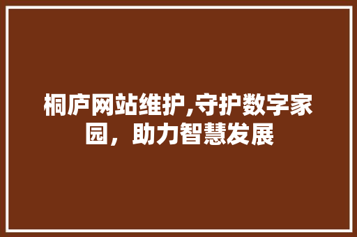 桐庐网站维护,守护数字家园，助力智慧发展