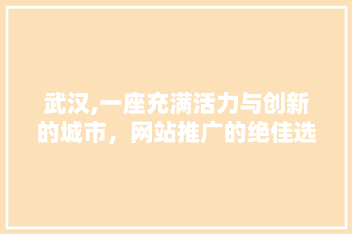 武汉,一座充满活力与创新的城市，网站推广的绝佳选择
