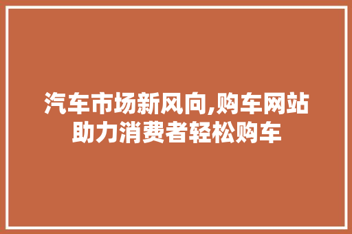 汽车市场新风向,购车网站助力消费者轻松购车