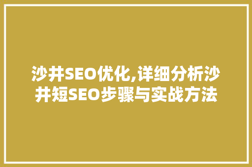 沙井SEO优化,详细分析沙井短SEO步骤与实战方法