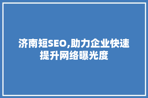济南短SEO,助力企业快速提升网络曝光度
