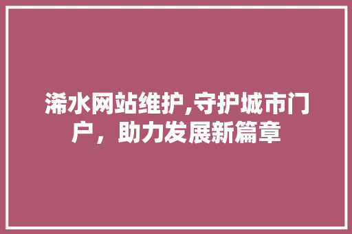 浠水网站维护,守护城市门户，助力发展新篇章