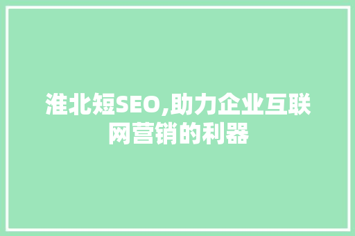 淮北短SEO,助力企业互联网营销的利器