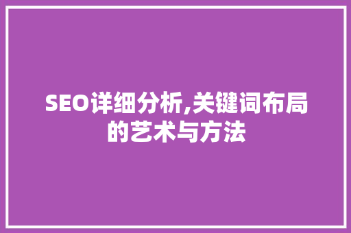 SEO详细分析,关键词布局的艺术与方法 SEO详细分析,关键词布局的艺术与方法 Web前端