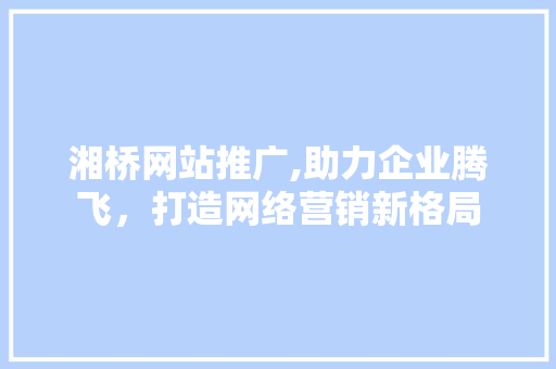 湘桥网站推广,助力企业腾飞，打造网络营销新格局