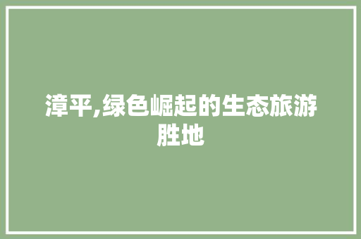 漳平,绿色崛起的生态旅游胜地