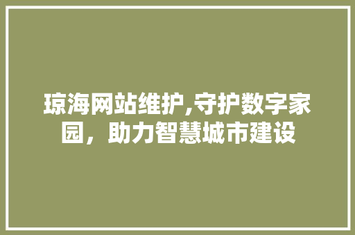 琼海网站维护,守护数字家园，助力智慧城市建设