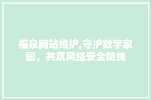 福泉网站维护,守护数字家园，共筑网络安全防线