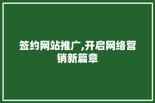 签约网站推广,开启网络营销新篇章