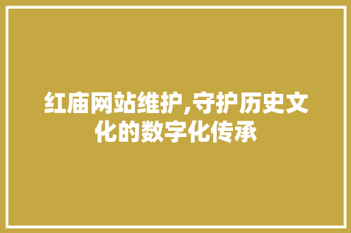 红庙网站维护,守护历史文化的数字化传承
