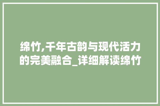 绵竹,千年古韵与现代活力的完美融合_详细解读绵竹网站推广步骤