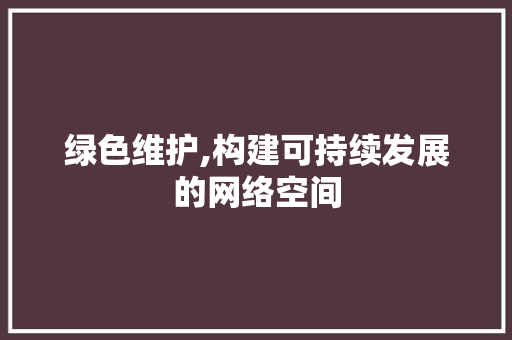绿色维护,构建可持续发展的网络空间
